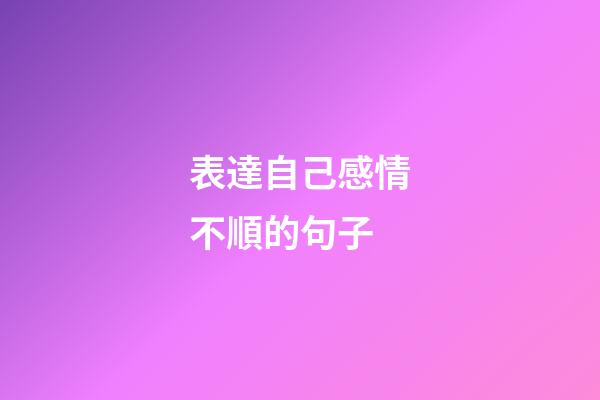 表達自己感情不順的句子