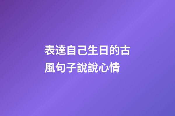 表達自己生日的古風句子說說心情