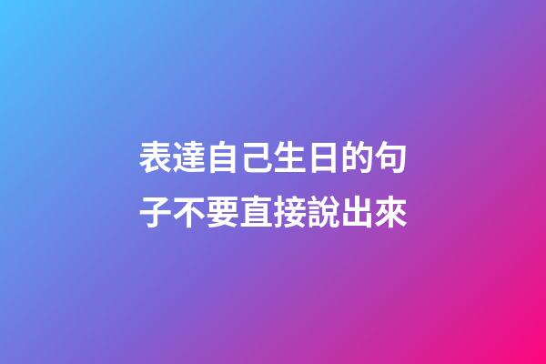 表達自己生日的句子不要直接說出來
