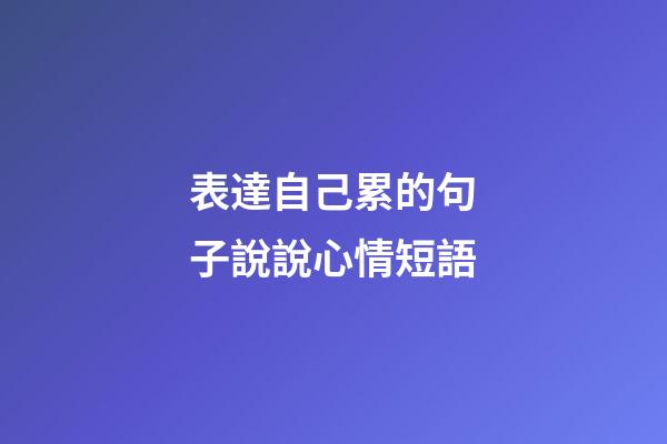 表達自己累的句子說說心情短語