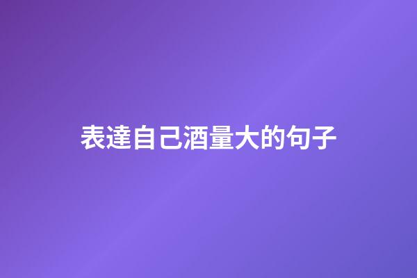 表達自己酒量大的句子