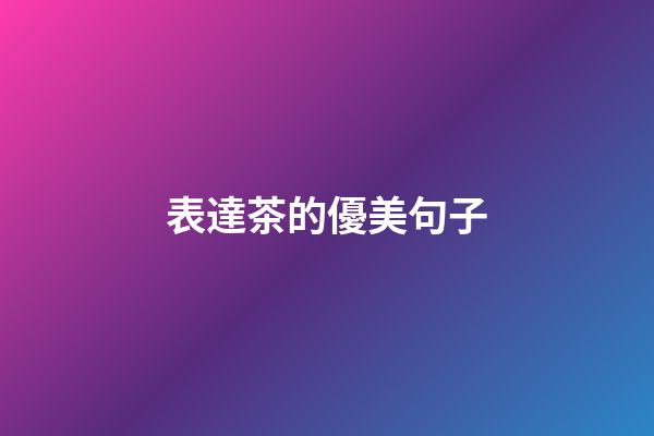 表達茶的優美句子