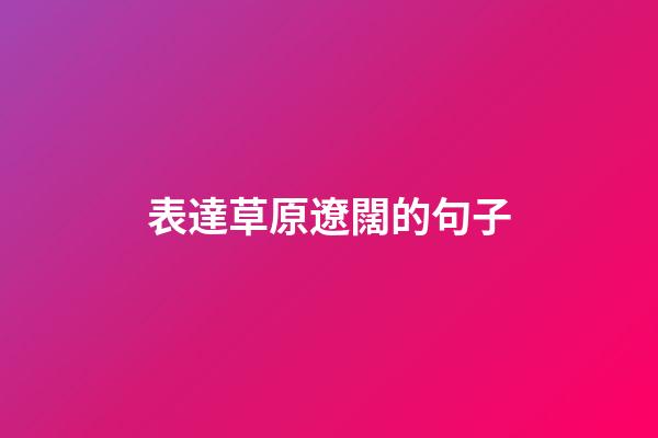 表達草原遼闊的句子