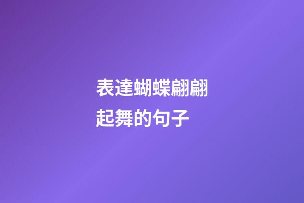 表達蝴蝶翩翩起舞的句子