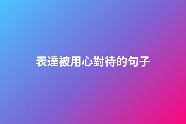 表達被用心對待的句子