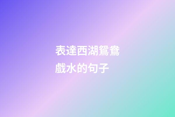 表達西湖鴛鴦戲水的句子