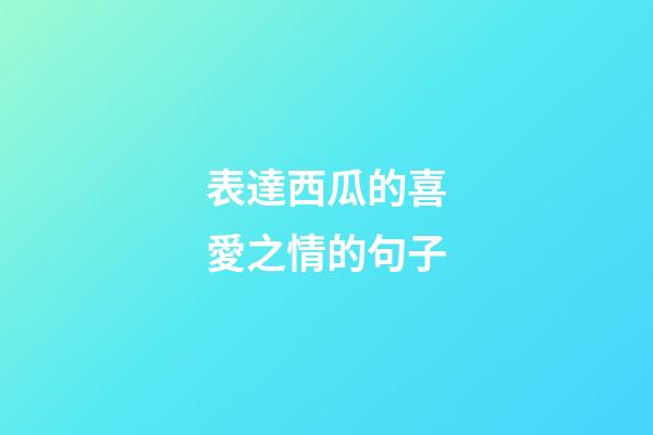 表達西瓜的喜愛之情的句子