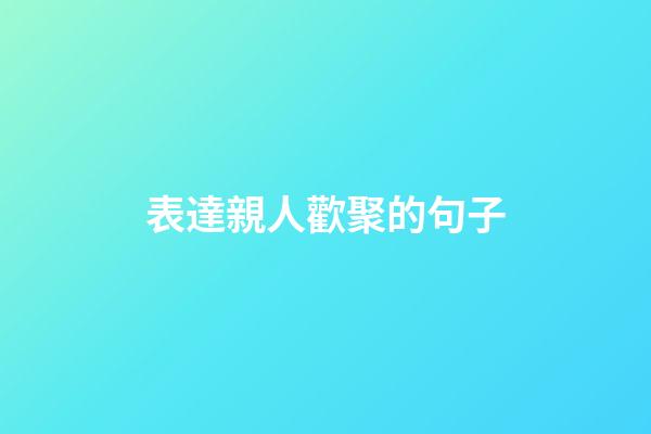 表達親人歡聚的句子
