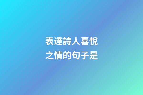 表達詩人喜悅之情的句子是