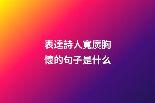 表達詩人寬廣胸懷的句子是什么