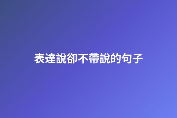 表達說卻不帶說的句子