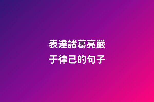表達諸葛亮嚴于律己的句子