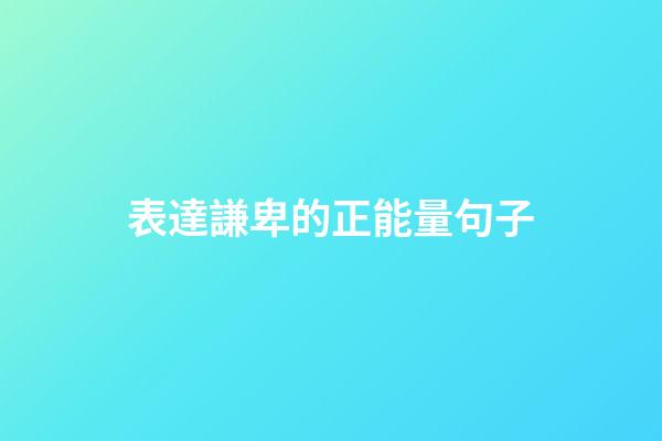 表達謙卑的正能量句子