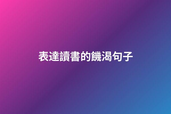 表達讀書的饑渴句子