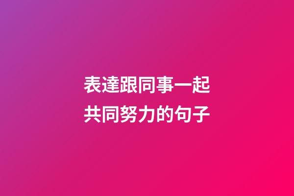 表達跟同事一起共同努力的句子
