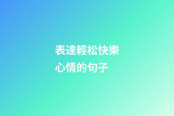 表達輕松快樂心情的句子