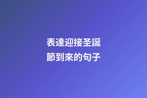表達迎接圣誕節到來的句子