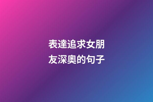 表達追求女朋友深奧的句子