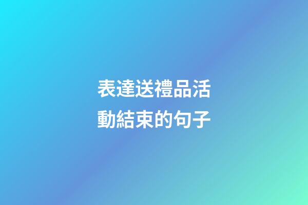 表達送禮品活動結束的句子