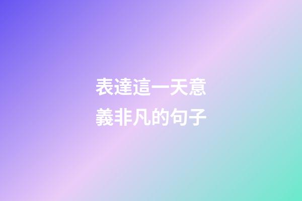 表達這一天意義非凡的句子