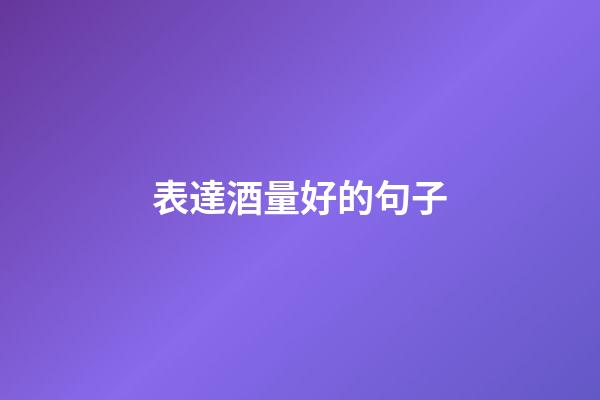 表達酒量好的句子