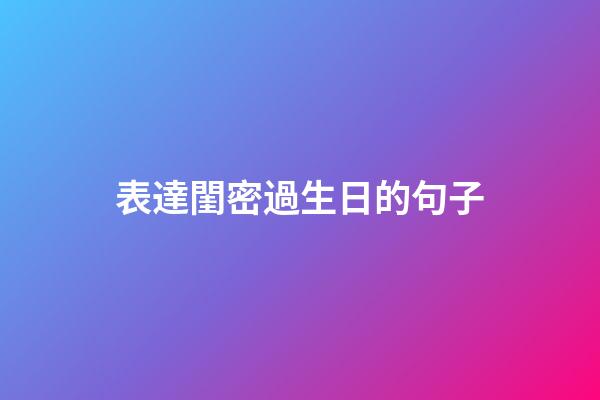 表達閨密過生日的句子