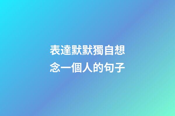 表達默默獨自想念一個人的句子
