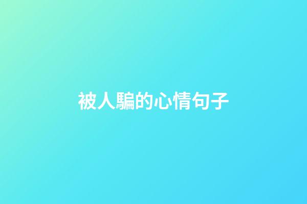 被人騙的心情句子