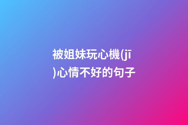 被姐妹玩心機(jī)心情不好的句子