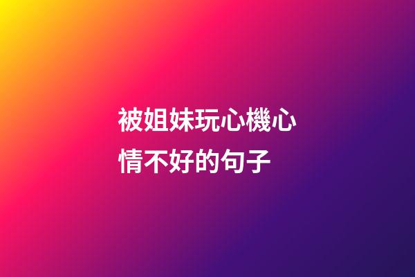 被姐妹玩心機心情不好的句子