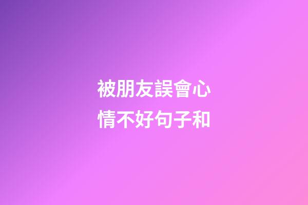 被朋友誤會心情不好句子和