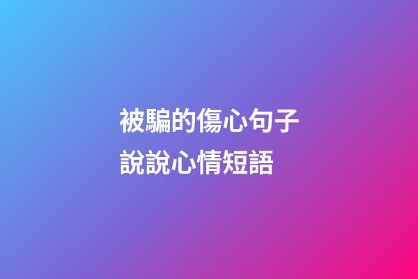 被騙的傷心句子說說心情短語