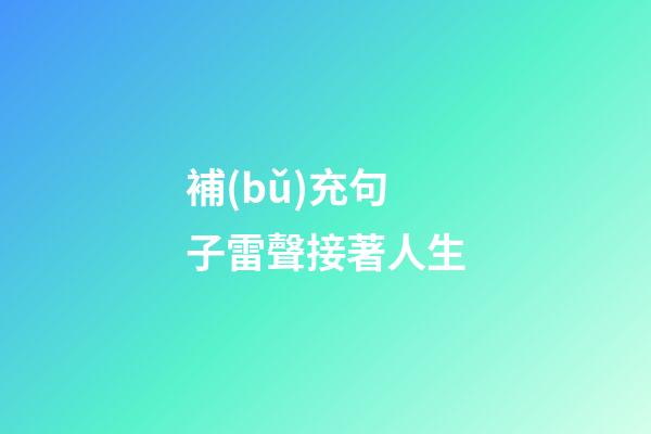 補(bǔ)充句子雷聲接著人生