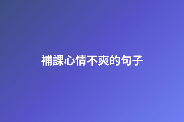 補課心情不爽的句子