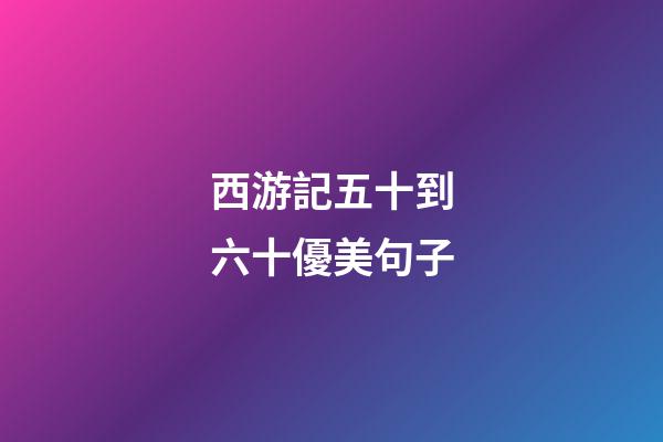 西游記五十到六十優美句子