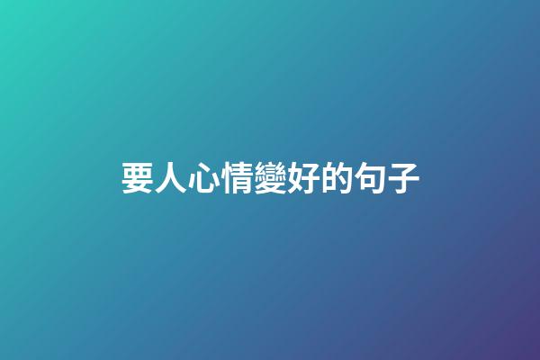 要人心情變好的句子