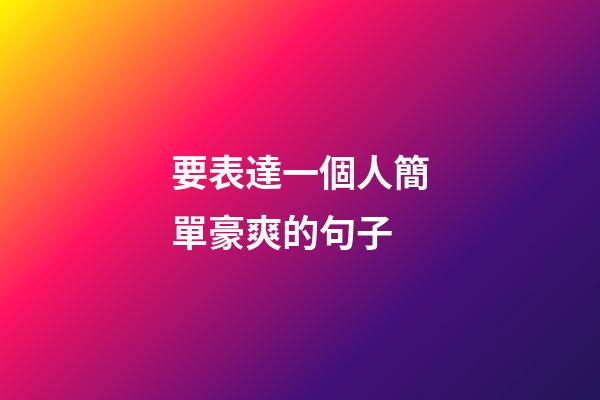 要表達一個人簡單豪爽的句子