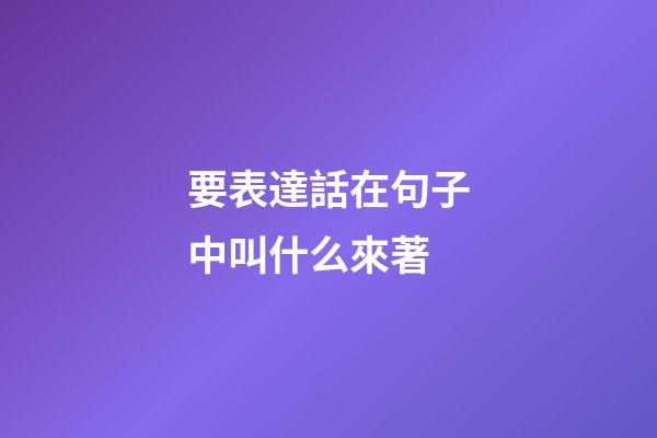 要表達話在句子中叫什么來著