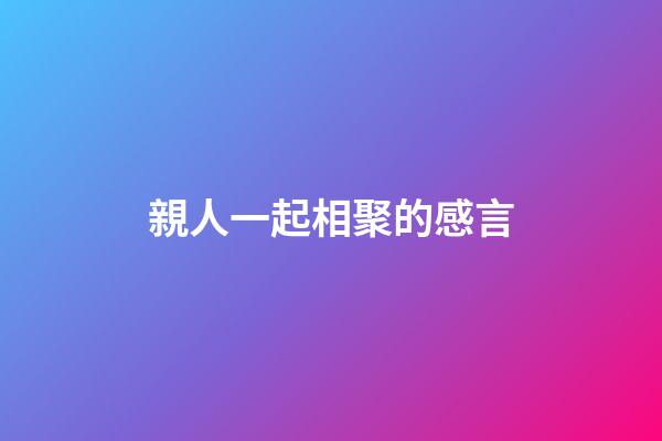 親人一起相聚的感言
