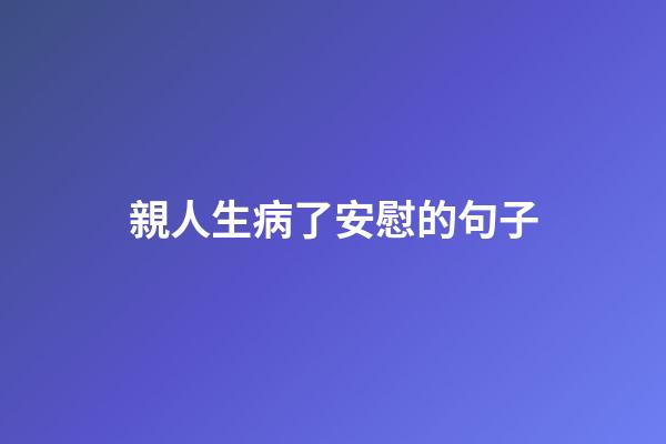 親人生病了安慰的句子