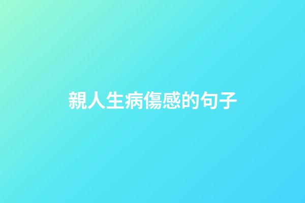 親人生病傷感的句子
