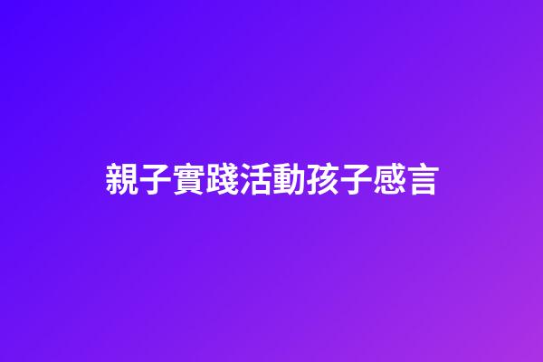 親子實踐活動孩子感言