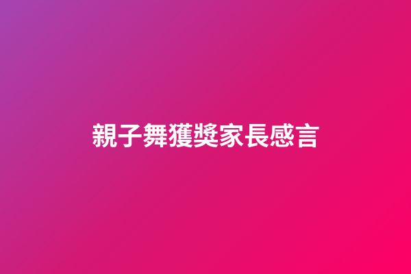 親子舞獲獎家長感言