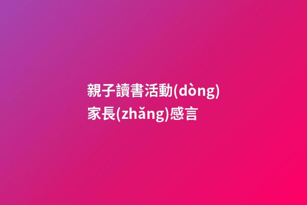 親子讀書活動(dòng)家長(zhǎng)感言