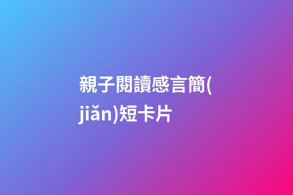 親子閱讀感言簡(jiǎn)短卡片