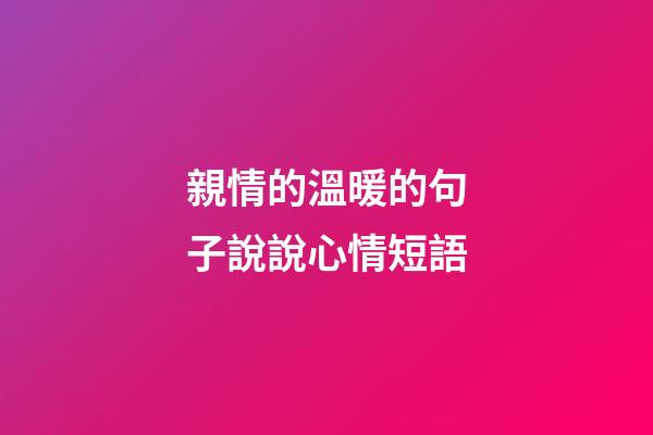 親情的溫暖的句子說說心情短語