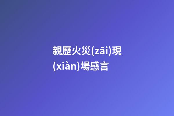 親歷火災(zāi)現(xiàn)場感言