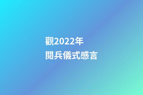 觀2022年閱兵儀式感言
