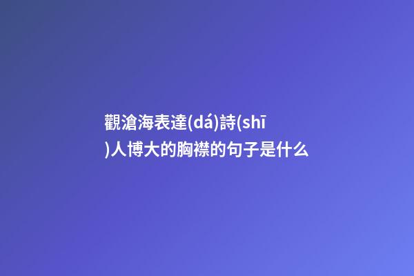 觀滄海表達(dá)詩(shī)人博大的胸襟的句子是什么