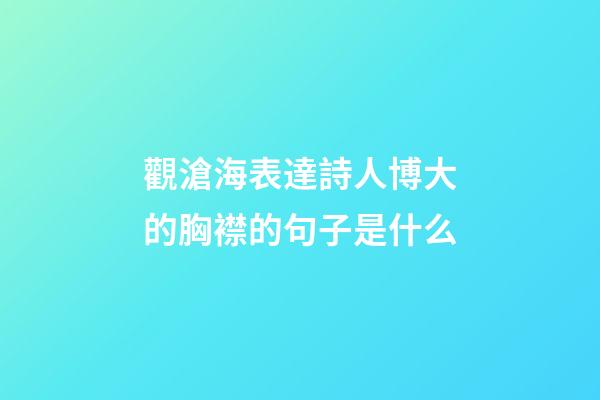 觀滄海表達詩人博大的胸襟的句子是什么